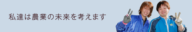 私達は農業の未来を考えます